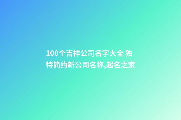 100个吉祥公司名字大全 独特简约新公司名称,起名之家-第1张-公司起名-玄机派